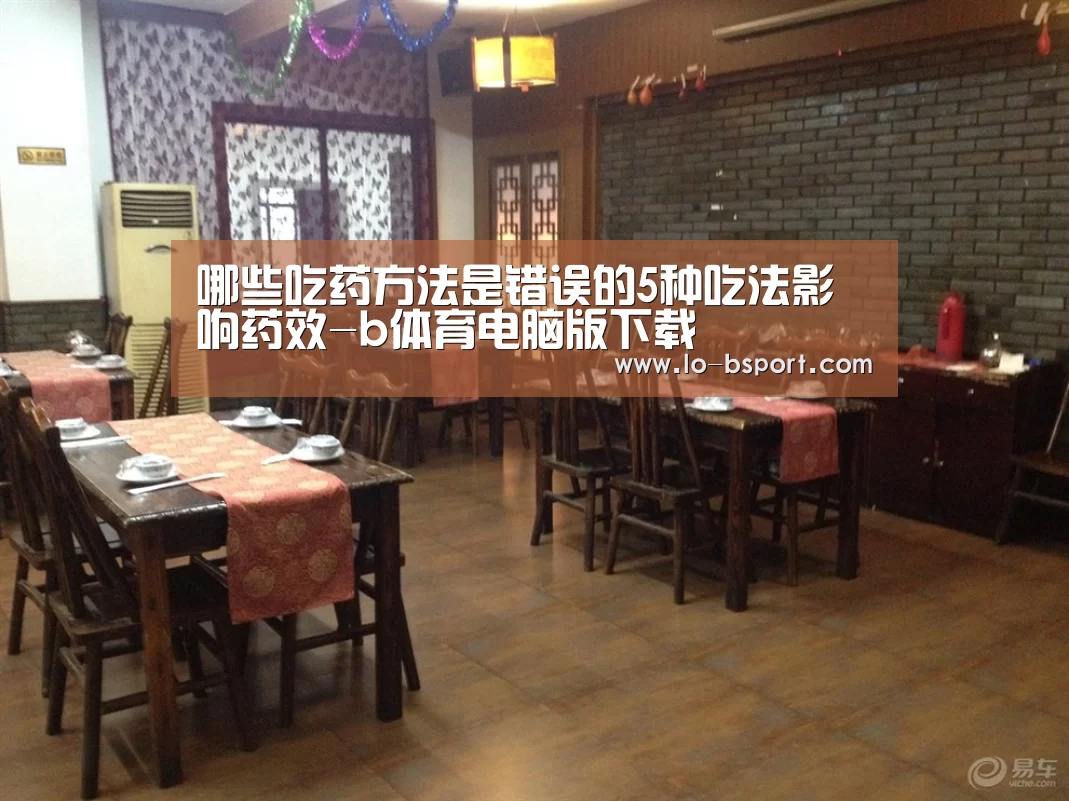 哪些吃药方法是错误的5种吃法影响药效-b体育电脑版下载(图3) b体育官方下载