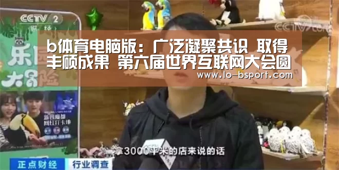 b体育电脑版:广泛凝聚共识 取得丰硕成果 第六届世界互联网大会圆满闭幕(图1) b体育电脑版